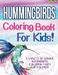 Hummingbirds Coloring Book For Kids! A Variety Of Unique Hummingbird Coloring Pages For Children - Bold Illustrations