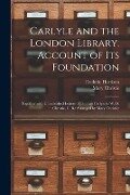Carlyle and the London Library. Account of Its Foundation: Together With Unpublished Letters of Thomas Carlyle to W. D. Christie, C. B.: Arranged by M - Frederic Harrison, Mary Christie