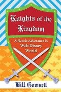 Knights of the Kingdom: Heroic Adventure in Walt Disney World - Bill Gowsell