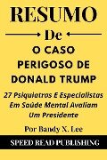 Resumo De O Caso Perigoso De Donald Trump Por Bandy X. Lee 27 Psiquiatras E Especialistas Em Saúde Mental Avaliam Um Presidente - Speed Read Publishing