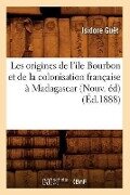 Les Origines de l'Ile Bourbon Et de la Colonisation Française À Madagascar (Nouv. Éd) (Éd.1888) - Isidore Guët
