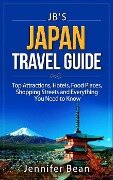 Japan Travel Guide: Top Attractions, Hotels, Food Places, Shopping Streets, and Everything You Need to Know (JB's Travel Guides) - Jennifer Bean