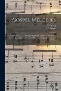 Gospel Melodies: a Collection of Choice Gospel Songs and Hymns for the Sunday School, Young People's Society, Prayer Meeting and Evange - 