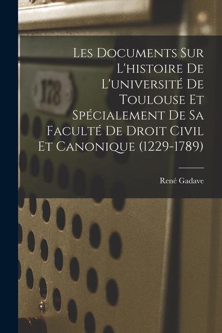 Les Documents Sur L'histoire De L'université De Toulouse Et Spécialement De Sa Faculté De Droit Civil Et Canonique (1229-1789) - René Gadave