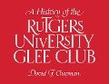 A History of the Rutgers University Glee Club - David F Chapman