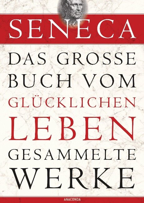 Seneca - Das große Buch vom glücklichen Leben - Gesammelte Werke - Seneca