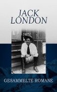 Jack London - Gesammelte Romane - Jack London