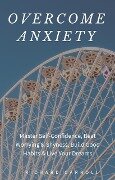 Overcome Anxiety: Master Self-Confidence, Beat Worrying & Shyness, Build Good Habits & Live Your Dreams - Richard Carroll