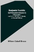 Benjamin Franklin; Self-Revealed (Volume 2); A Biographical And Critical Study Based Mainly On His Own Writings - Wiliam Cabell Bruce