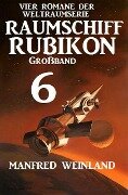 Großband Raumschiff Rubikon 6 - Vier Romane der Weltraumserie - Manfred Weinland