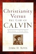Christianity Versus the God of Calvin - John H. Boyd