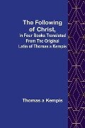 The Following Of Christ, In Four Books Translated from the Original Latin of Thomas a Kempis - Thomas A'Kempis