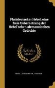 Plattdeutscher Hebel; Eine Freie Uebersetzung Der Hebel'schen Alemannischen Gedichte - Johann Peter Hebel