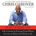 Start Where You Are Lib/E: Life Lessons in Getting from Where You Are to Where You Want to Be - Chris Gardner