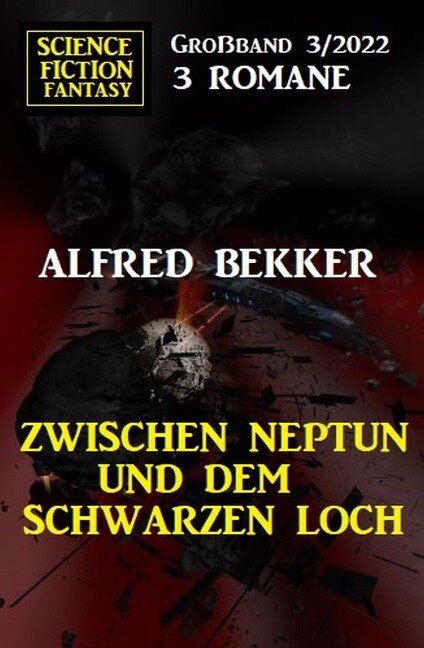 Zwischen Neptun und dem Schwarzen Loch: Science Fiction Fantasy Großband 3 Romane 3/2022 - Alfred Bekker