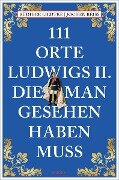 111 Orte Ludwigs II., die man gesehen haben muss - Jochen Reiss, Rüdiger Liedtke