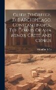 Guide To Greece, The Archipelago, Constantinople, The Coasts Of Asia Minor, Crete And Cyprus - MacMillan &. Co