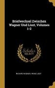 Briefwechsel Zwischen Wagner Und Liszt, Volumes 1-2 - Richard Wagner, Franz Liszt