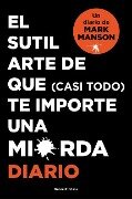 El Sutil Arte de Que (Casi Todo) Te Importe Una Mierda. Diario / The Subtle Art of Not Giving a F*ck - Mark Manson
