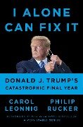 I Alone Can Fix It: Donald J. Trump's Catastrophic Final Year - Carol Leonnig, Philip Rucker