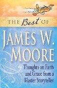 The Best of James W. Moore: Thoughts on Faith and Grace from a Master Storyteller - James W. Moore
