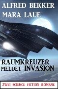 Raumkreuzer meldet Invasion: Zwei Science Fiction Romane - Alfred Bekker, Mara Laue