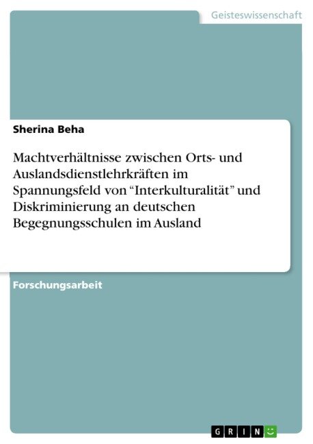 Machtverhältnisse zwischen Orts- und Auslandsdienstlehrkräften im Spannungsfeld von "Interkulturalität" und Diskriminierung an deutschen Begegnungsschulen im Ausland - Sherina Beha