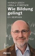 Wie Bildung gelingt - Ursula Forstner, Harald Lesch