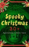 Spooky Christmas: 30+ Supernatural & Eerie Tales - M. R. James, John Kendrick Bangs, Jerome K. Jerome, Leonard Kip, Catherine Crowe