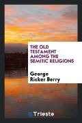 The Old Testament among the Semitic religions - George Ricker Berry