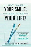 Get Back Your Smile, Take Back Your Life!: How to Artistically Create Remarkable Dental Results for the Remarkable You - R. Craig Miller