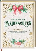 Erzähl mir von Weihnachten - Das Kochbuch mit festlichen Rezepten, wahren Geschichten und wunderbaren Überraschungen - Alexander Höss-Knakal
