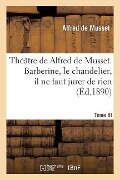 Théâtre de Alfred de Musset.Tome III, Barberine, Le Chandelier, Il Ne Faut Jurer de Rien, - Alfred De Musset