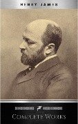 Complete Works of Henry James: Novels, Short Stories, Plays, Essays, Autobiography and Letters: The Portrait of a Lady, The Wings of the Dove, The American, ... Knew, Washington Square, Daisy Miller... - Henry James