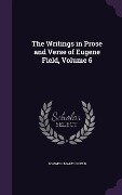 The Writings in Prose and Verse of Eugene Field, Volume 6 - Roswell Martin Field