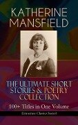 KATHERINE MANSFIELD - The Ultimate Short Stories & Poetry Collection: 100+ Titles in One Volume (Literature Classics Series) - Katherine Mansfield