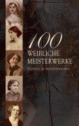 100 Weibliche Meisterwerke - Klassiker, die man kennen muss - Virginia Woolf, Sophie Von La Roche, Mary Wollstonecraft, Hedwig Dohm, Elizabeth Burgoyne Corbett