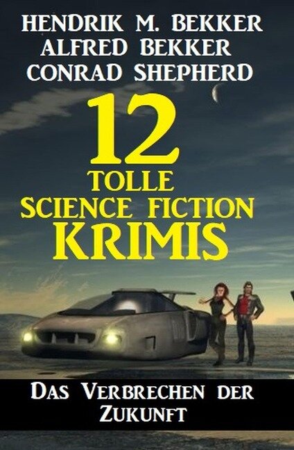 Das Verbrechen der Zukunft: 12 tolle Science Fiction Krimis - Alfred Bekker, Hendrik M. Bekker, Conrad Shepherd