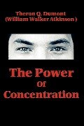 The Power of Concentration - Theron Q. Dumont, William Walker Atkinson