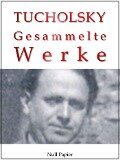 Kurt Tucholsky - Gesammelte Werke - Prosa, Reportagen, Gedichte - Kurt Tucholsky