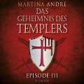 Die Templer - Das Geheimnis des Templers, Episode 3 (Ungekürzt) - Martina André