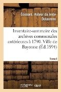 Inventaire-Sommaire Des Archives Communales Antérieures À 1790. Ville de Bayonne: Tome I. Séries Aa, Bb, CC, DD, Ee - Édouard Dulaurens