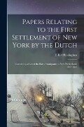 Papers Relating to the First Settlement of New York by the Dutch [electronic Resource]: Containing a List of the Early Immigrants to New Netherland, 1 - 
