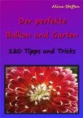 Der perfekte Balkon und Garten - Alina Steffen