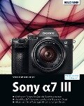 Sony a7 III - Das umfangreiche Praxisbuch zu Ihrer Kamera - Kyra Sänger, Christian Sänger