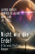 Nicht wie die Erde! 4 Science Fiction Romane - Alfred Bekker, Manfred Weinland, Mara Laue, Jo Zybell