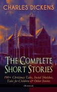 CHARLES DICKENS - The Complete Short Stories: 190+ Christmas Tales, Social Sketches, Tales for Children & Other Stories (Illustrated) - Charles Dickens