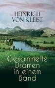 Heinrich von Kleist: Gesammelte Dramen in einem Band - Heinrich Von Kleist