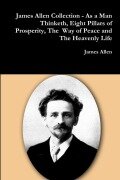 Cover-Bild zum Titel 'James Allen Collection - As a Man Thinketh, Eight Pillars of Prosperity, The Way of Peace and The Heavenly Life' von 'James Allen'