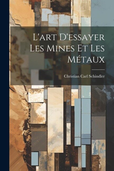 L'art D'essayer Les Mines Et Les Métaux - Christian Carl Schindler